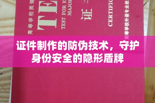 宁武证件制作的防伪技术，守护身份安全的隐形盾牌