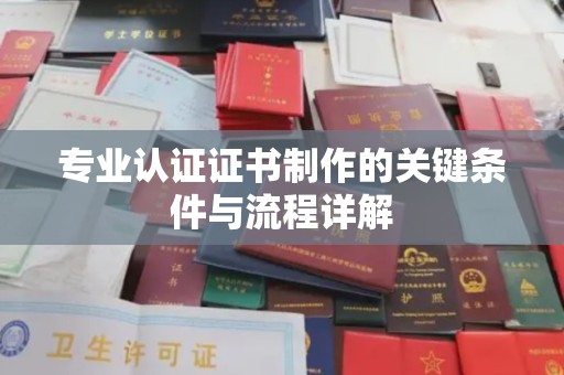 宁武专业认证证书制作的关键条件与流程详解