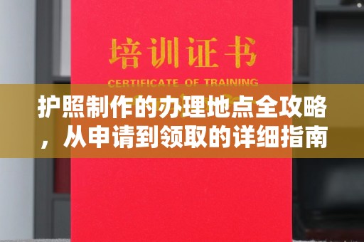 宁武护照制作的办理地点全攻略，从申请到领取的详细指南