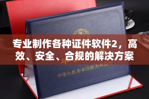 宁武专业制作各种证件软件2，高效、安全、合规的解决方案