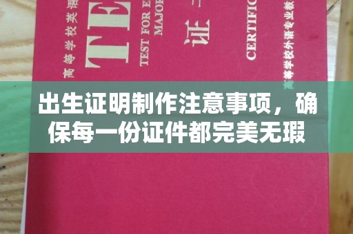 宁武出生证明制作注意事项，确保每一份证件都完美无瑕