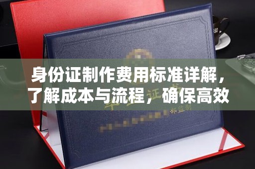 宁武身份证制作费用标准详解，了解成本与流程，确保高效办理