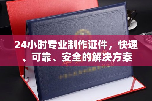 宁武24小时专业制作证件，快速、可靠、安全的解决方案