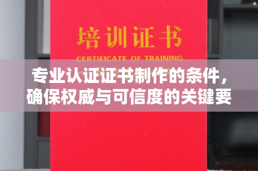 宁武专业认证证书制作的条件，确保权威与可信度的关键要素
