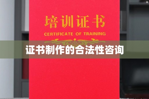宁武证书制作的合法性咨询