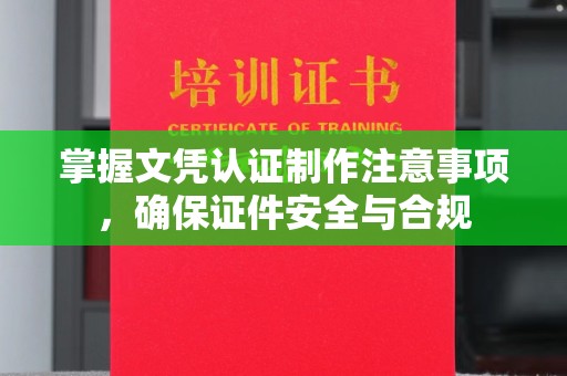 宁武掌握文凭认证制作注意事项，确保证件安全与合规
