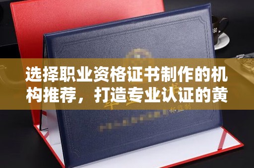宁武选择职业资格证书制作的机构推荐，打造专业认证的黄金标准
