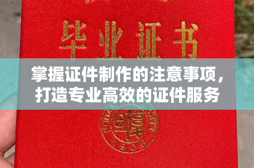 宁武掌握证件制作的注意事项，打造专业高效的证件服务