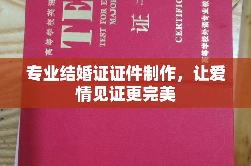 宁武专业结婚证证件制作，让爱情见证更完美