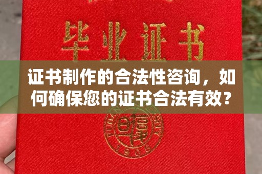 宁武证书制作的合法性咨询，如何确保您的证书合法有效？