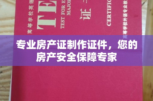 宁武专业房产证制作证件，您的房产安全保障专家