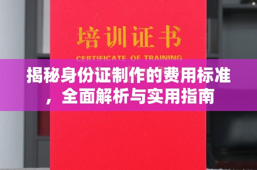 宁武揭秘身份证制作的费用标准，全面解析与实用指南