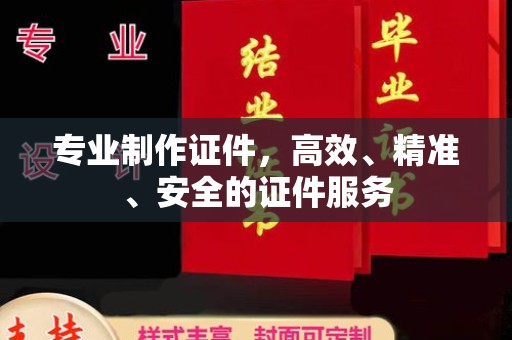 宁武专业制作证件，高效、精准、安全的证件服务