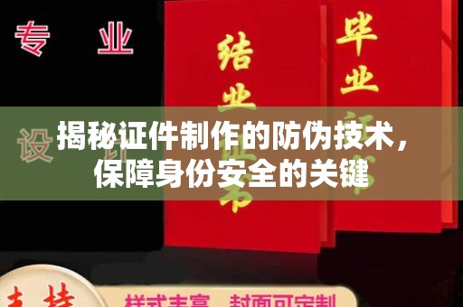 宁武揭秘证件制作的防伪技术，保障身份安全的关键