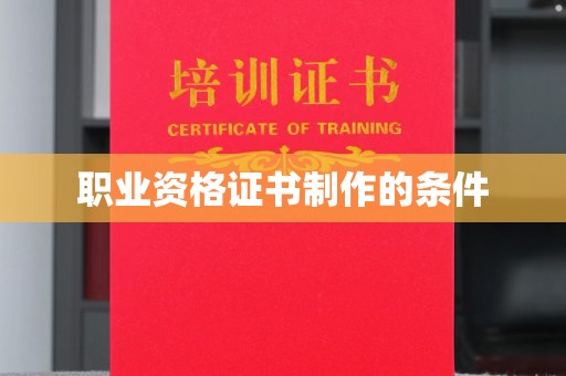 宁武职业资格证书制作的条件