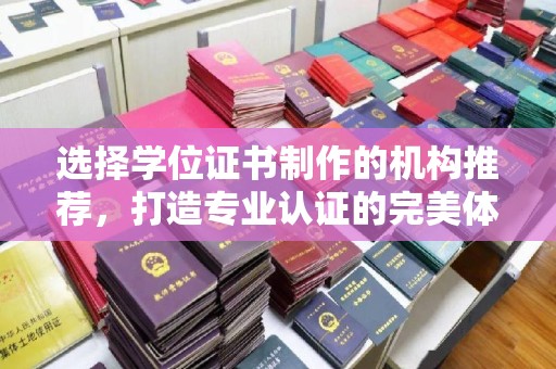 宁武选择学位证书制作的机构推荐，打造专业认证的完美体验