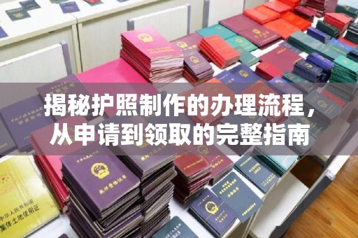 宁武揭秘护照制作的办理流程，从申请到领取的完整指南