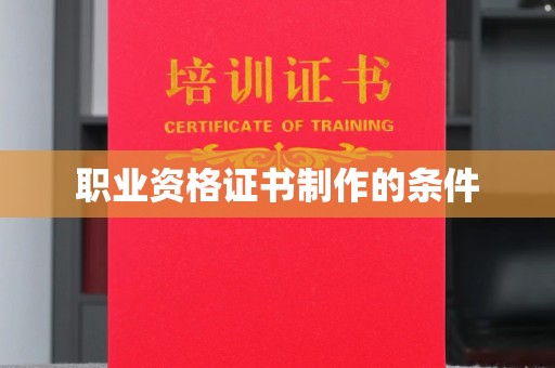 宁武职业资格证书制作的条件