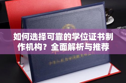 宁武如何选择可靠的学位证书制作机构？全面解析与推荐